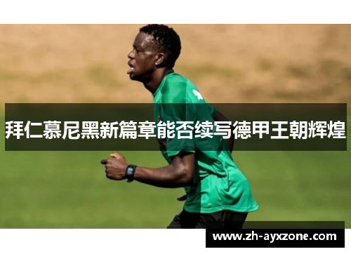 拜仁慕尼黑新篇章能否续写德甲王朝辉煌