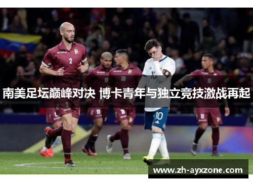 南美足坛巅峰对决 博卡青年与独立竞技激战再起