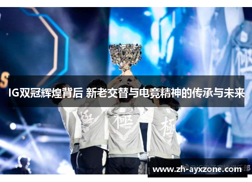 IG双冠辉煌背后 新老交替与电竞精神的传承与未来
