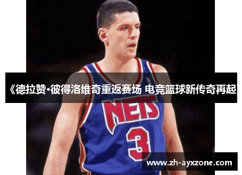 《德拉赞·彼得洛维奇重返赛场 电竞篮球新传奇再起》